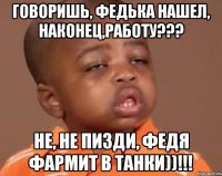 Говоришь, Федька нашел, наконец,работу??? Не, не пизди, Федя фармит в Танки))!!!