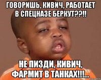 Говоришь, Кивич, работает в спецназе БЕРКУТ??!! Не пизди, Кивич, Фармит в танках!!!...