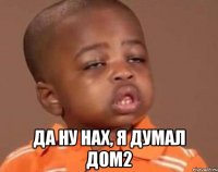  Да ну нах, я думал Дом2