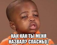  Как как ты меня назвал? Спасибо)