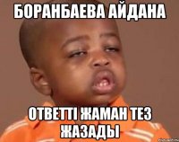 боранбаева айдана ответтi жаман тез жазады