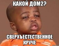 Какой дом2? Сверхъестественное круче
