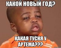 Какой новый год? Какая тусня у Артема???
