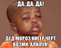 да, да, да! Дед мороз нигер чёрт возми, Алилуя!