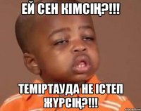 Ей сен кімсің?!!! Теміртауда не істеп жүрсің?!!!