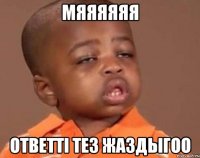 мяяяяяя ответтi тез жаздыгоо
