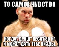 То самое чувство Когда "дрищ" весит 80 кг и может дать тебе пизды.