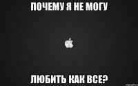 почему я не могу любить как все?