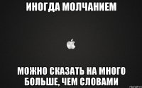 ИНОГДА МОЛЧАНИЕМ можно сказать на много больше, чем словами