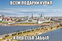 всем подарки купил а про себя забыл