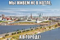 мы живем не в котле, а в городе!