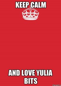 Keep Calm And love YULIA BITS