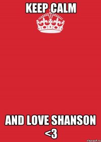 KEEP CALM AND LOVE SHANSON <3