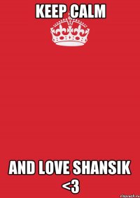 KEEP CALM AND LOVE SHANSIk <3