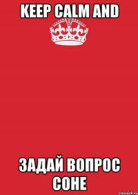 KEEP CALM AND Задай вопрос Соне