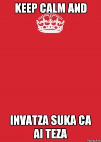 Keep Calm and INVATZA SUKA CA AI TEZA