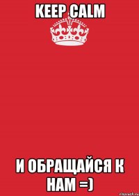 KEEP CALM И ОБРАЩАЙСЯ К НАМ =)