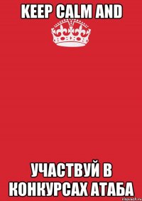 KEEP CALM AND УЧАСТВУЙ В КОНКУРСАХ АТАБА