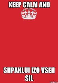 KEEP CALM AND SHPAKLUI IZO VSEH SIL