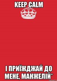 keep Calm і приїжджай до мене, Манжелій*