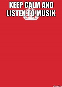 Keep Calm and listen to musik 