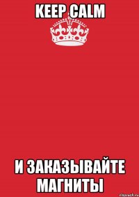 Keep Calm и заказывайте магниты