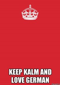  KEEP KALM AND LOVE GERMAN