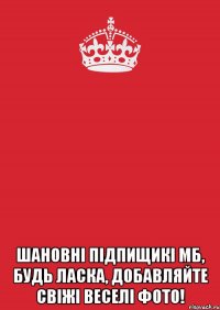  Шановні підпищикі МБ, будь ласка, добавляйте свіжі веселі фото!