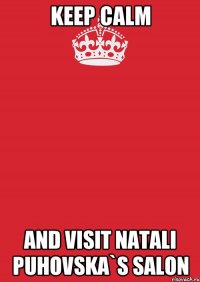 keep calm and visit Natali Puhovska`s Salon