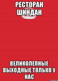 Ресторан Шиндан ВЕЛИКОЛЕПНЫЕ ВЫХОДНЫЕ ТОЛЬКО У НАС