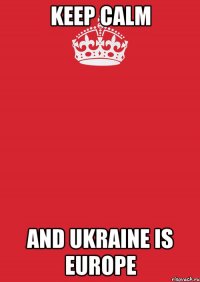 KEEP CALM AND UKRAINE IS EUROPE