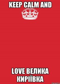 KEEP CALM AND LOVE ВЕЛИКА КИРІЇВКА