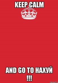 Keep Calm and go to НАХУЙ !!!