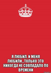  Я любил. И меня любили...Только это никогда не совпадало по времени