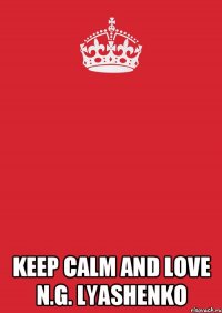  KEEP CALM AND LOVE N.G. LYASHENKO