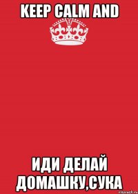 keep calm and иди делай домашку,сука