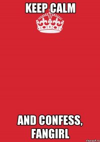 Keep calm and confess, fangirl