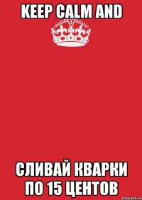 keep calm and сливай кварки по 15 центов