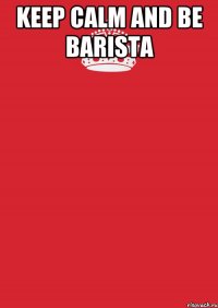 KEEP CALM and BE BARISTA 