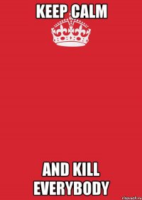 Keep Calm and Kill everybody