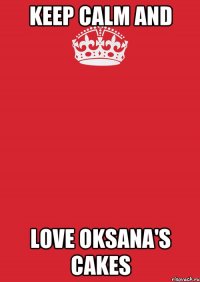 KEEP CALM AND LOVE OKSANA'S CAKES