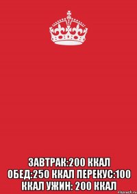  Завтрак:200 ккал Обед:250 ккал Перекус:100 ккал Ужин: 200 ккал