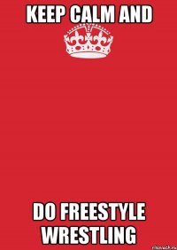 KEEP CALM AND DO FREESTYLE WRESTLING