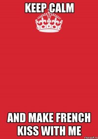 Keep calm And make french kiss with me