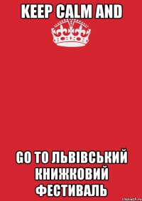 KEEP CALM and GO TO ЛЬВІВСЬКИЙ КНИЖКОВИЙ ФЕСТИВАЛЬ