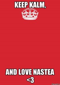 Keep Kalm, and love Nastea <3