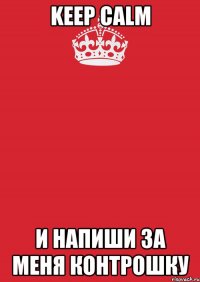 Keep Calm И напиши за меня контрошку