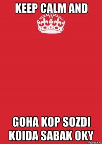 KEEP CALM AND GOHA KOP SOZDI KOIDA SABAK OKY