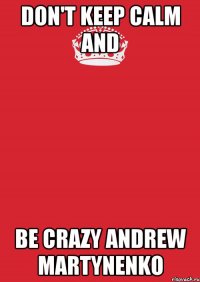 DON'T KEEP CALM AND BE CRAZY ANDREW MARTYNENKO