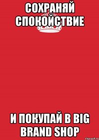 Сохраняй спокойствие И покупай в big brand shop